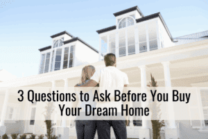 3 Questions to Ask Before You Buy Your Dream Home