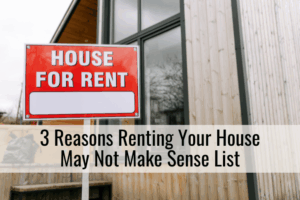 3 Reasons Renting Your House May Not Make Sense List