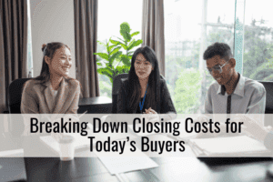 Breaking Down Closing Costs for Today’s Buyers