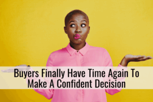 Buyers Finally Have Time Again To Make A Confident Decision