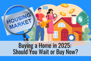 Buying a Home in 2025: Should You Wait or Buy Now?
