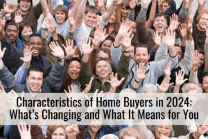 Characteristics of Home Buyers in 2024: What’s Changing and What It Means for You