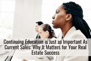 Continuing Education is Just as Important As Current Sales: Why It Matters for Your Real Estate Success