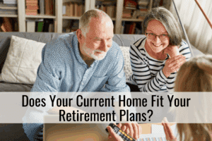 Does Your Current Home Fit Your Retirement Plans?