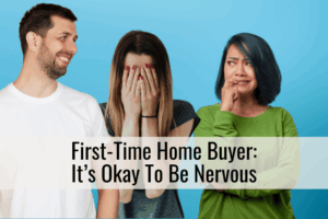 First-Time Home Buyer: It’s Okay To Be Nervous