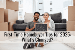 First-Time Homebuyer Tips for 2025: What’s Changed?
