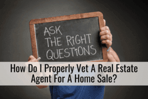 How Do I Properly Vet A Real Estate Agent For A Home Sale