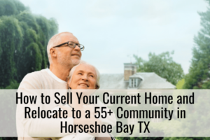 How to Sell Your Current Home and Relocate to a 55+ Community in Horseshoe Bay TX