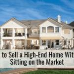 How to Sell a High-End Home Without Sitting on the Market
