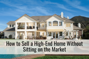 How to Sell a High-End Home Without Sitting on the Market