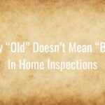 How Old Doesn’t Mean Bad When It Comes to Home Inspections