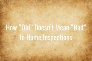 How Old Doesn’t Mean Bad When It Comes to Home Inspections
