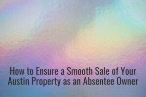 How to Ensure a Smooth Sale of Your Austin Property as an Absentee Owner