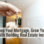 Keep Your Mortgage, Grow Your Wealth Building Real Estate Income