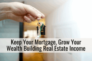 Keep Your Mortgage, Grow Your Wealth Building Real Estate Income