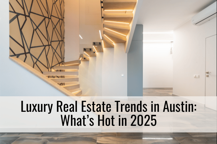 Luxury Real Estate Trends in Austin: What’s Hot in 2025
