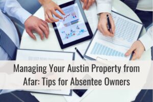 Managing Your Austin Property from Afar: Tips for Absentee Owners