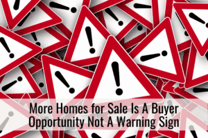 More Homes for Sale Is A Buyer Opportunity Not A Warning Sign