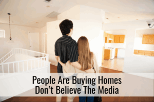 People Are Buying Homes Don’t Believe The Media