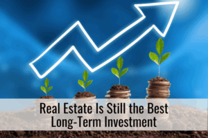 Real Estate Is Still the Best Long-Term Investment