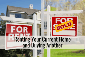 Renting Your Current Home and Buying Another