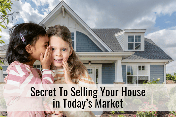 Secret To Selling Your House in Today’s Market
