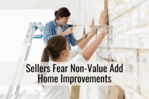 Sellers Fear Non-Value Add Home Improvements