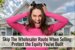 Skip The Wholesaler Route When Selling: Protect the Equity You've Built