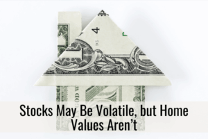 Stocks May Be Volatile, but Home Values Aren’t