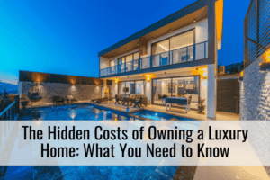 The Hidden Costs of Owning a Luxury Home: What You Need to Know