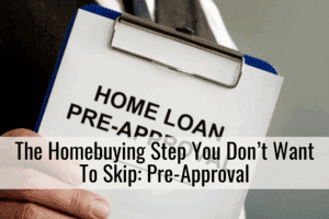 The Homebuying Step You Don’t Want To Skip: Pre-Approval