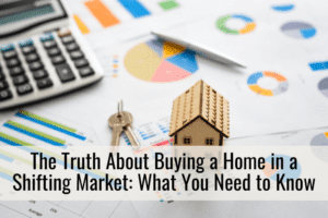 The Truth About Buying a Home in a Shifting Market: What You Need to Know