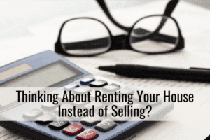 Thinking About Renting Your House Instead of Selling?