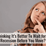 Thinking It’s Better To Wait for a Recession Before You Move?