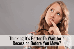 Thinking It’s Better To Wait for a Recession Before You Move?