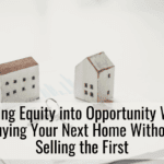 Turning Equity into Opportunity When Buying Your Next Home Without Selling the First