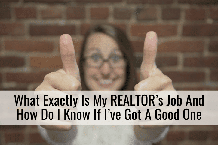 What Exactly Is My REALTOR’s Job And How Do I Know If I’ve Got A Good One