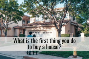 What is the first thing you do to buy a house?