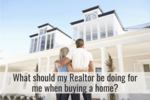 What Should My Realtor Be Doing For Me When Buying A Home?