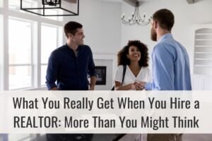 What You Really Get When You Hire a REALTOR: More Than You Might Think
