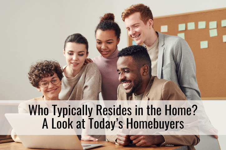 Who Typically Resides in the Home? A Look at Today’s Homebuyers