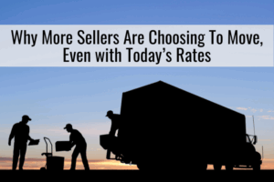 Why More Sellers Are Choosing To Move, Even with Today’s Rates