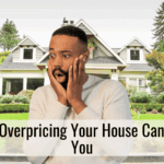 Why Overpricing Your House Can Cost You
