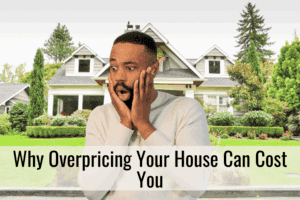 Why Overpricing Your House Can Cost You
