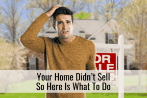 Your Home Didn’t Sell So Here Is What To Do