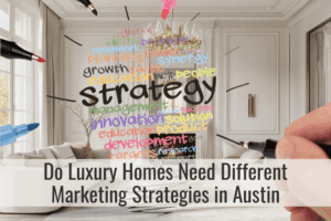 Do Luxury Homes Need Different Marketing Strategies In Austin