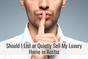should i list or quietly sell my luxury home in Austin